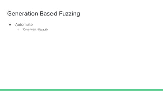 Generation Based Fuzzing
● Automate
○ One way - fuzz.sh
 