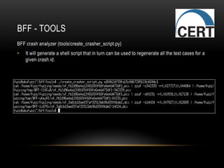 BFF - TOOLS
BFF crash analyzer (tools/create_crasher_script.py)
• It will generate a shell script that in turn can be used to regenerate all the test cases for a
given crash id.
 