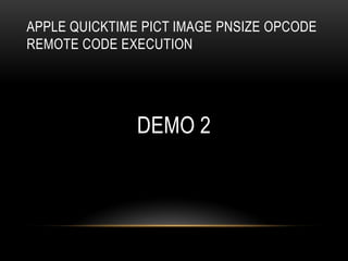DEMO 2
APPLE QUICKTIME PICT IMAGE PNSIZE OPCODE
REMOTE CODE EXECUTION
 