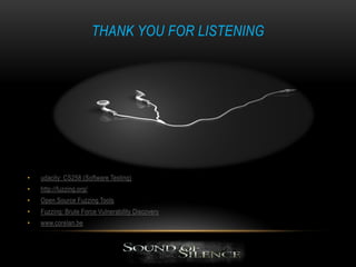 THANK YOU FOR LISTENING
• udacity: CS258 (Software Testing)
• http://fuzzing.org/
• Open Source Fuzzing Tools
• Fuzzing: Brute Force Vulnerability Discovery
• www.corelan.be
 