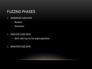 FUZZING PHASES
3. GENERATE FUZZ DATA
• Mutation
• Generation
4. EXECUTE FUZZ DATA
• Semi-valid input to the target application
5. MONITOR FUZZ DATA
 