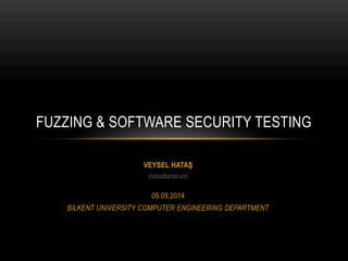 VEYSEL HATAŞ
vhatas@gmail.com
09.05.2014
BILKENT UNIVERSITY COMPUTER ENGINEERING DEPARTMENT
FUZZING & SOFTWARE SECURITY TESTING
 