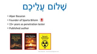 • Alper Basaran
• Founder of Sparta Bilisim
• 15+ years as penetration tester
• Published author
Alper Basaran - basaranalper@gmail.com
‫ֶם‬‫כ‬‫י‬ֵ‫ֲל‬‫ע‬ ‫לֹום‬ ָׁ‫ש‬
 