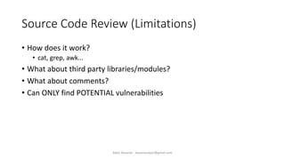 Source Code Review (Limitations)
• How does it work?
• cat, grep, awk...
• What about third party libraries/modules?
• What about comments?
• Can ONLY find POTENTIAL vulnerabilities
Alper Basaran - basaranalper@gmail.com
 