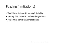 Fuzzing (limitations)
• You’ll have to investigate exploitability
• Fuzzing live systems can be «dangerous»
• You’ll miss complex vulnerabilities
Alper Basaran - basaranalper@gmail.com
 