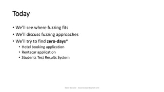 Today
• We’ll see where fuzzing fits
• We’ll discuss fuzzing approaches
• We’ll try to find zero-days*
• Hotel booking application
• Rentacar application
• Students Test Results System
Alper Basaran - basaranalper@gmail.com
 