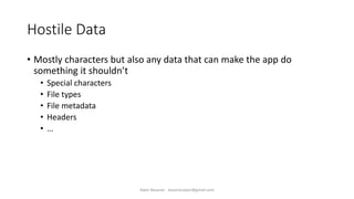 Hostile Data
• Mostly characters but also any data that can make the app do
something it shouldn’t
• Special characters
• File types
• File metadata
• Headers
• ...
Alper Basaran - basaranalper@gmail.com
 