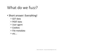 What do we fuzz?
• Short answer: Everything!
• GET data
• POST data
• User agent
• Cookies
• File metadata
• etc...
Alper Basaran - basaranalper@gmail.com
 