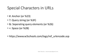 Special Characters in URLs
• #: Anchor (or %23)
• ?: Query string (or %3F)
• &: Seperating query elements (or %26)
• +: Space (or %2B)
• https://www.w3schools.com/tags/ref_urlencode.asp
Alper Basaran - basaranalper@gmail.com
 