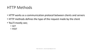 HTTP Methods
• HTTP works as a communication protocol between clients and servers
• HTTP methods defines the type of the request made by the client
• You’ll mostly see;
• GET
• POST
Alper Basaran - basaranalper@gmail.com
 