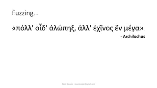 Fuzzing...
«πόλλ' οἶδ' ἀλώπηξ, ἀλλ' ἐχῖνος ἓν μέγα»
- Archilochus
Alper Basaran - basaranalper@gmail.com
 