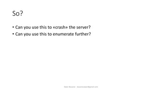 So?
• Can you use this to «crash» the server?
• Can you use this to enumerate further?
Alper Basaran - basaranalper@gmail.com
 