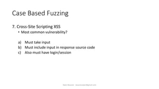 Case Based Fuzzing
7. Cross-Site Scripting XSS
• Most common vulnerability?
a) Must take input
b) Must include input in response source code
c) Also must have login/session
Alper Basaran - basaranalper@gmail.com
 