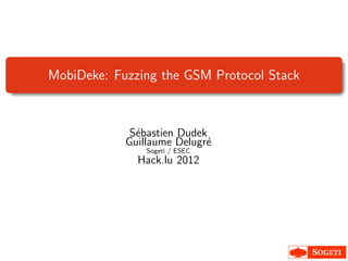 MobiDeke: Fuzzing the GSM Protocol Stack
S´ebastien Dudek
Guillaume Delugr´e
Sogeti / ESEC
Hack.lu 2012
 