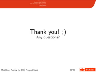Introduction
Fuzzing over-the-air
The MobiDeke Framework
Conclusion
Thank you! ;)
Any questions?
MobiDeke: Fuzzing the GSM Protocol Stack 38/38
 