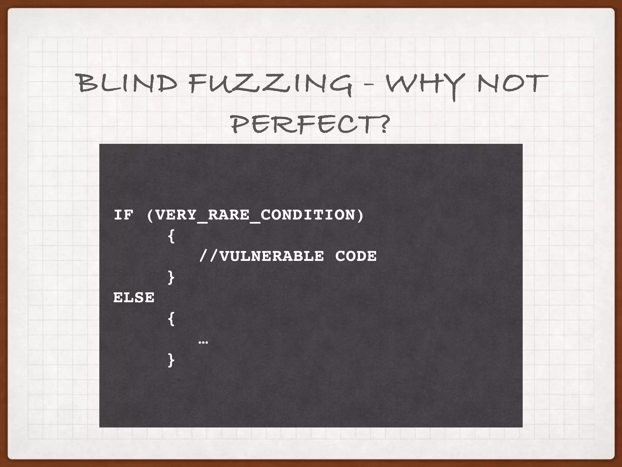 DUMB FUZZING - WHY NOT
PERFECT?
IF (VERY_RARE_CONDITION)
{
//VULNERABLE CODE
}
ELSE
{
…
}
 