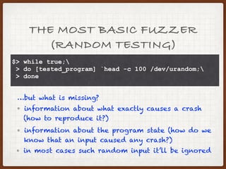 HISTORY OF FUZZING
In 1988 a professor Barton Miller from University
of Winsconsin observed that when he was logged
to a modem during a storm, there was a lot of
line noise generating junk characters and those
characters caused programs to crash.
 