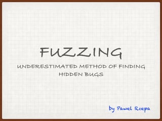 FUZZING
UNDERESTIMATED METHOD OF FINDING
HIDDEN BUGS
by Pawel Rzepa
 