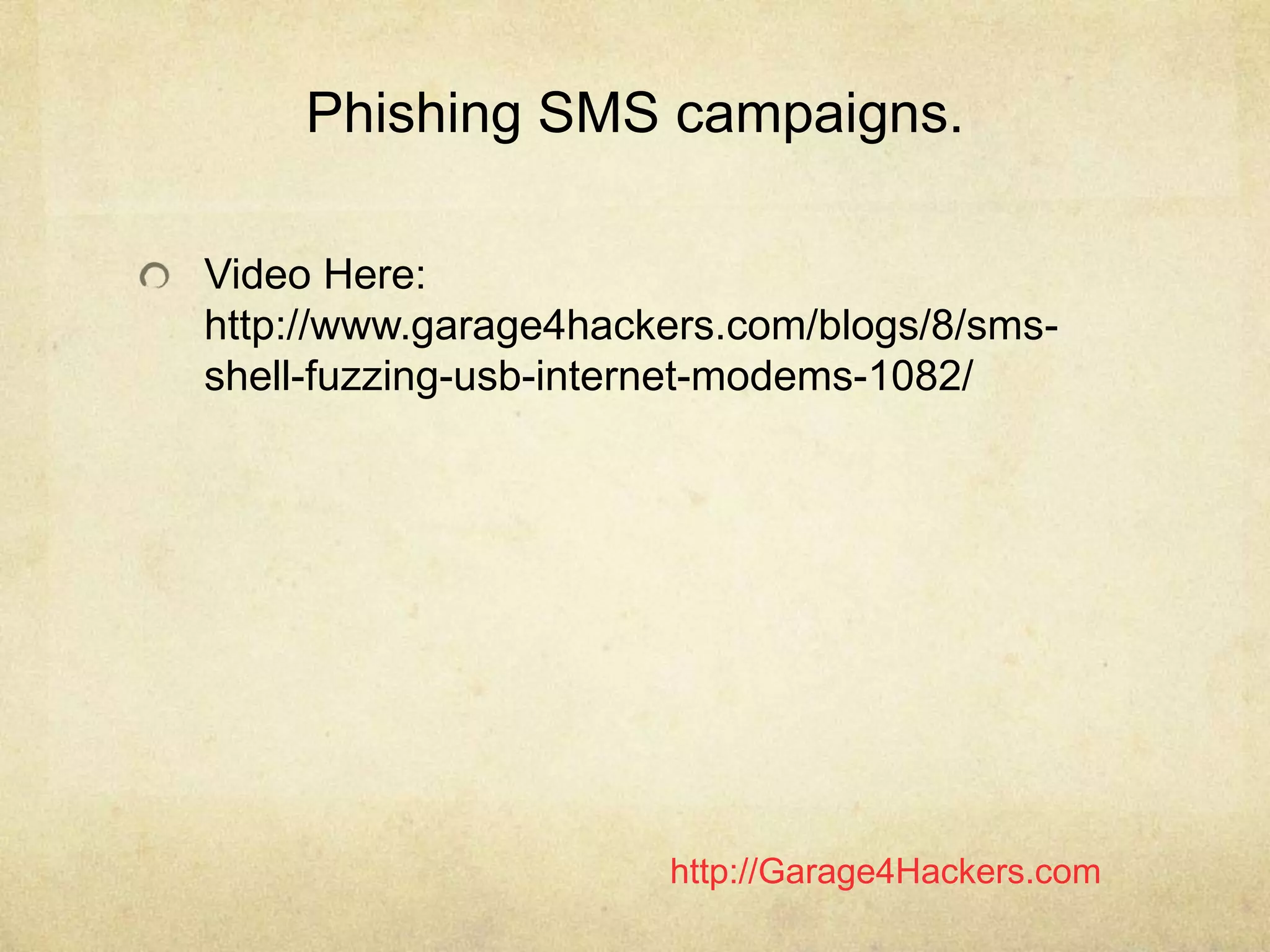 http://Garage4Hackers.com
Phishing SMS campaigns.
Video Here:
http://www.garage4hackers.com/blogs/8/sms-
shell-fuzzing-usb-internet-modems-1082/
 
