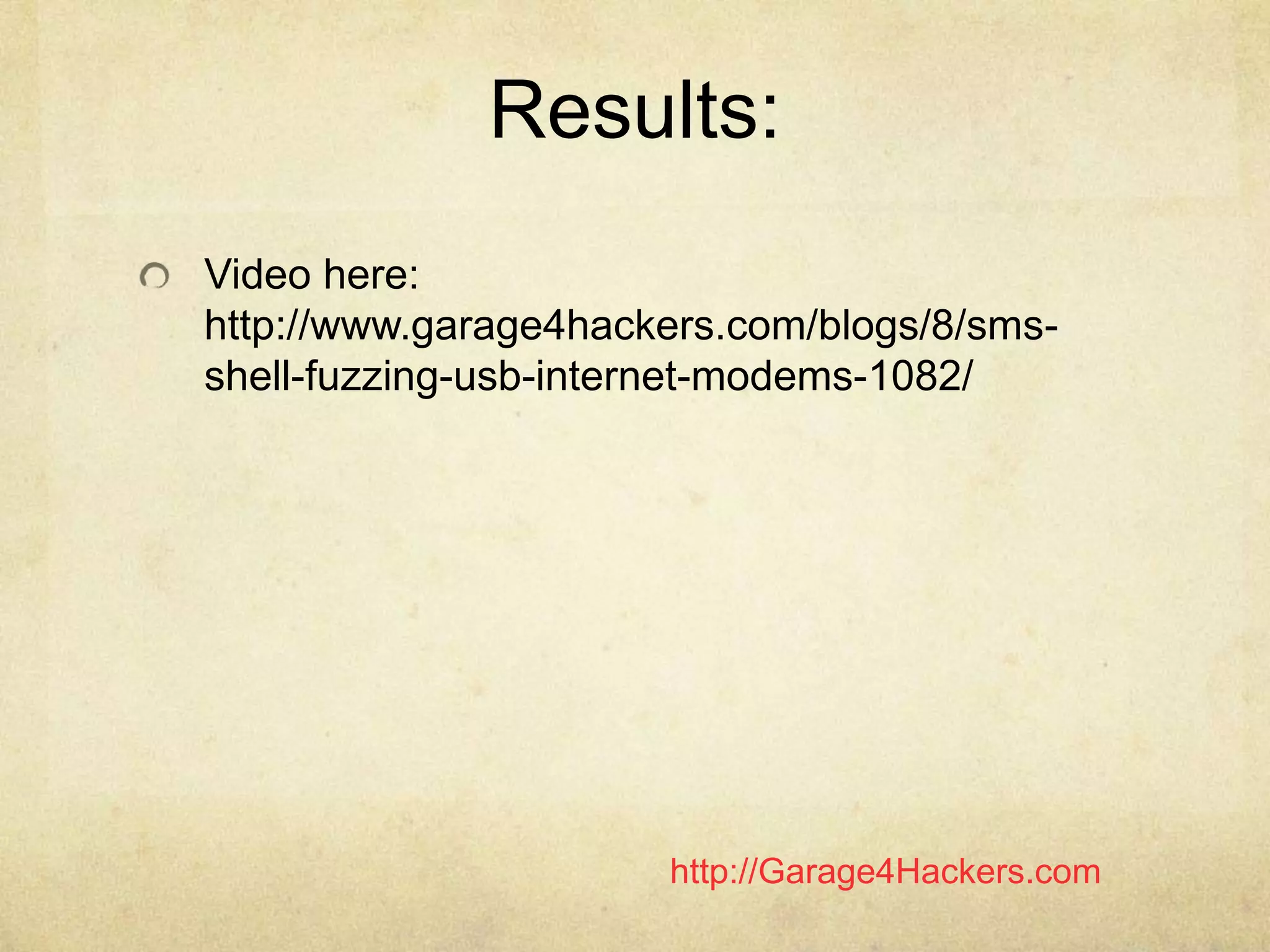http://Garage4Hackers.com
Results:
Video here:
http://www.garage4hackers.com/blogs/8/sms-
shell-fuzzing-usb-internet-modems-1082/
 