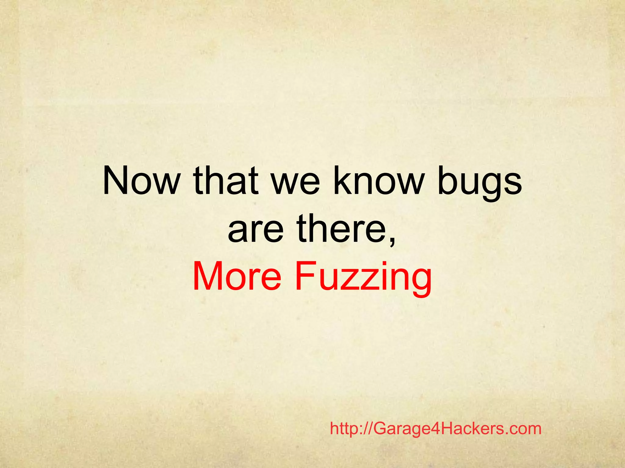 http://Garage4Hackers.com
Now that we know bugs
are there,
More Fuzzing
 