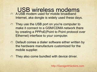 http://Garage4Hackers.com
USB wireless modemsA USB modem used for mobile broadband
Internet, aka dongle is widely used the...