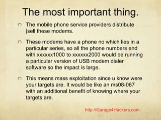 http://Garage4Hackers.com
The most important thing.
The mobile phone service providers distribute
|sell these modems.
Thes...