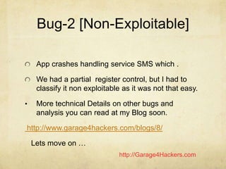 http://Garage4Hackers.com
Bug-2 [Non-Exploitable]
App crashes handling service SMS which .
We had a partial register contr...