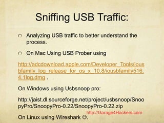 http://Garage4Hackers.com
Sniffing USB Traffic:
Analyzing USB traffic to better understand the
process.
On Mac Using USB P...