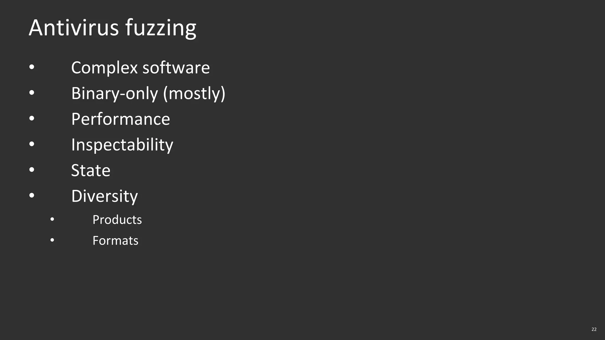 22
Antivirus fuzzing
• Complex software
• Binary-only (mostly)
• Performance
• Inspectability
• State
• Diversity
• Products
• Formats
 