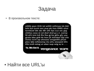 Задача
●   В произвольном тексте:




●   Найти все URL'ы
 