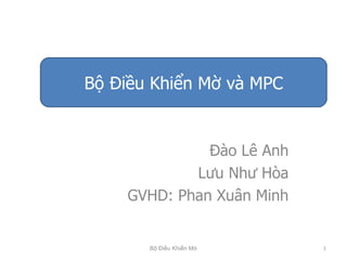 Đào Lê Anh Lưu Như Hòa GVHD: Phan Xuân Minh Bộ Điều Khiển Mờ và MPC Bộ Điều Khiển Mờ 