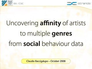IIIA - CSIC




Uncovering aﬃnity of artists
     to multiple genres
 from social behaviour data

                Claudio Baccigalupo – October 2008
 