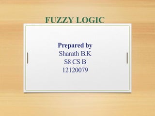 Prepared by
Sharath B.K
S8 CS B
12120079
FUZZY LOGIC
 