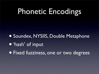 Phonetic Encodings


• Soundex, NYSIIS, Double Metaphone
• ‘hash’ of input
• Fixed fuzziness, one or two degrees
 