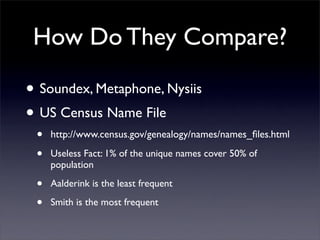 How Do They Compare?

• Soundex, Metaphone, Nysiis
• US Census Name File
 •   http://www.census.gov/genealogy/names/names_...