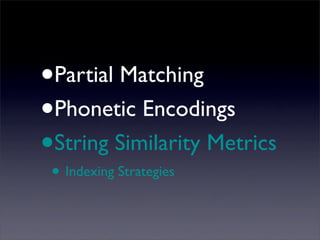 •   Partial Matching
•   Phonetic Encodings
•   String Similarity Metrics
• Indexing Strategies
 