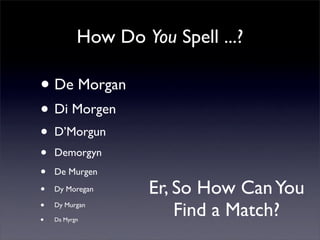 How Do You Spell ...?

• De Morgan
• Di Morgen
•   D’Morgun
•   Demorgyn
•   De Murgen
•   Dy Moregan      Er, So How Can ...