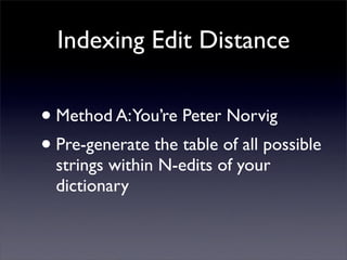 Indexing Edit Distance


• Method A:You’re Peter Norvig
• Pre-generate the table of all possible
  strings within N-edits ...