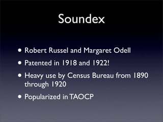 Soundex

• Robert Russel and Margaret Odell
• Patented in 1918 and 1922!
• Heavy use by Census Bureau from 1890
  through ...
