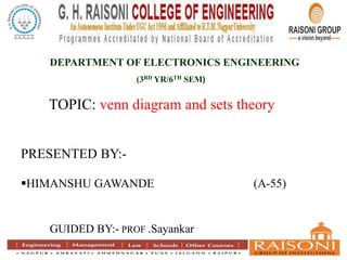 TOPIC: venn diagram and sets theory
PRESENTED BY:-
HIMANSHU GAWANDE (A-55)
DEPARTMENT OF ELECTRONICS ENGINEERING
(3RD YR/6TH SEM)
GUIDED BY:- PROF .Sayankar
 