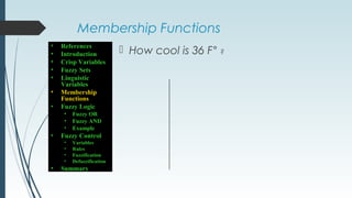 Membership Functions
 How cool is 36 F° ?
• References
• Introduction
• Crisp Variables
• Fuzzy Sets
• Linguistic
Variables
• Membership
Functions
• Fuzzy Logic
• Fuzzy OR
• Fuzzy AND
• Example
• Fuzzy Control
• Variables
• Rules
• Fuzzification
• Defuzzification
• Summary
 