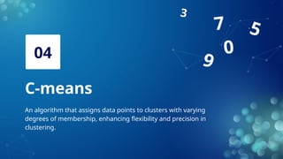 C-means
04
An algorithm that assigns data points to clusters with varying
degrees of membership, enhancing flexibility and precision in
clustering.
9
0
7
3
5
 