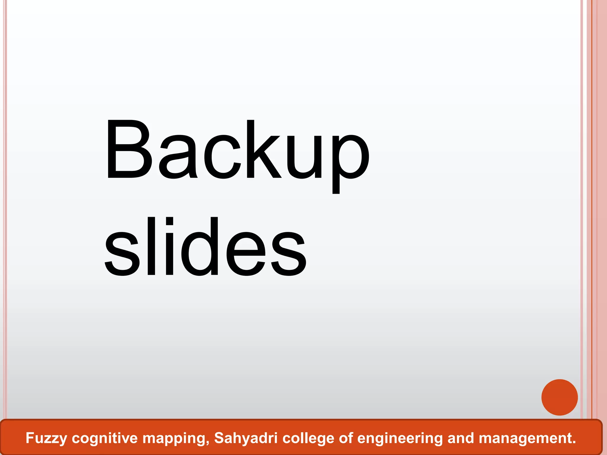 Backup
slides
Fuzzy cognitive mapping, Sahyadri college of engineering and management.

 