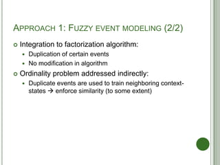 APPROACH 1: FUZZY EVENT MODELING (2/2)
 Integration to factorization algorithm:
 Duplication of certain events
 No modi...