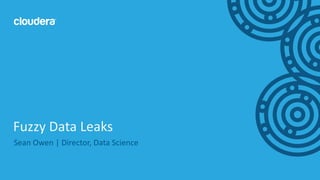 1© Cloudera, Inc. All rights reserved.
Sean Owen | Director, Data Science
Fuzzy Data Leaks
 