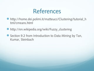 References
 http://home.dei.polimi.it/matteucc/Clustering/tutorial_h
  tml/cmeans.html
 http://en.wikipedia.org/wiki/Fuzzy_clustering
 Section 9.2 from Introduction to Data Mining by Tan,
  Kumar, Steinbach
 