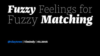 Fuzzy Feelings for
Fuzzy Matching
@claytron | VimIndy | 02.2016
 