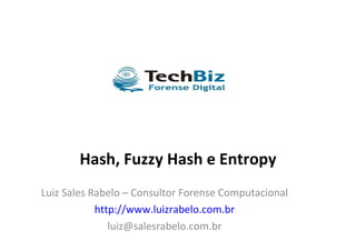 Hash, Fuzzy Hash e Entropy Luiz Sales Rabelo – Consultor Forense Computacional http://www.luizrabelo.com.br [email_address] 