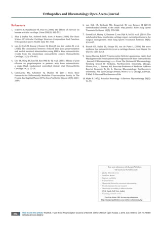 How to cite this article: Khalifa E. Fuzzy Knee Proprioception would be of Benefit. Ortho & Rheum Open Access J. 2016; 3(3): 555612. DOI: 10.19080/
OROAJ.2016.03.555612
002
Orthopedics and Rheumatology Open Access Journal
References
1.	 Eckstein F, Hudelmaier M, Putz R (2006) The effects of exercise on
human articular cartilage. J Anat 208(4): 491-512.
2.	 Alice J Sophia Fox, Asheesh Bedi, Scott A Rodeo (2009) The Basic
Science Of Articular Cartilage Structure Composition And Function.
Orthopaedics Sports Health 1(6): 461-468.
3.	 van der Esch M, Knoop J, Hunter DJ, Klein JP, van der Leeden M, et al.
(2013) The association between reduced knee joint proprioception
and medial meniscal abnormalities using MRI in knee osteoarthritis:
results from the Amsterdam osteoarthritis cohort. Osteoarthritis
Cartilage 21(5): 676-681.
4.	 Cho YR, Hong BY, Lim SH, Kim HW, Ko YJ, et al. (2011) Effects of joint
effusion on proprioception in patients with knee osteoarthritis:
a single-blind, randomized controlled clinical trial. Osteoarthritis
Cartilage 19(1): 22-28.
5.	 Cammarata ML, Schnitzer TJ, Dhaher YY (2011) Does Knee
Osteoarthritis Differentially Modulate Proprioceptive Acuity In The
Frontal And Sagittal Planes Of The Knee? Arthritis Rheum 63(9): 2681-
2689.
6.	 van Dijk CN, Reilingh ML, Zengerink M, van Bergen CJ (2010)
Osteochondral defects in the ankle: why painful? Knee Surg Sports
Traumatol Arthrosc 18(5): 570-580.
7.	 Gomoll AH, Madry H, Knutsen G, van Dijk N, Seil R, et al. (2010) The
subchondral bone in articular cartilage repair: current problems in the
surgical management. Knee Surg Sports Traumatol Arthrosc 18(4):
434-447.
8.	 Brandt KD, Radin EL, Dieppe PA, van de Putte L (2006) Yet more
evidence that osteoarthritis is not a cartilage disease. Ann Rheum Dis
65(10): 1261-1264.
9.	 Leena Sharma, Role Of Proprioceptive Deficits Ligamentous Laxity And
Malalignment In Development And Progression Of Knee Osteoarthritis
, Journal Of Rheumatology ------ From The Division Of Rheumatology,
Feinberg School Of Medicine, Northwestern University, Chicago,
Illinois, Usa. , L. Sharma, Md, Associate Professor of Medicine. Address
Reprint Requests To Dr. L. Sharma, Rheumatology, Northwestern
University, 303 East Chicago Avenue, Ward 3-315, Chicago, Il 60611.
E-Mail: L-Sharma@Northwestern.Edu
10.	Wyke B (1972) Articular Neurology - A Review. Physiotherapy 58(3):
94-99.
Your next submission with JuniperPublishers
will reach you the below assets
•	 Quality Editorial service
•	 Swift Peer Review
•	 Reprints availability
•	 E-prints Service
•	 Manuscript Podcast for convenient understanding
•	 Global attainment for your research
•	 Manuscript accessibility in different formats
( Pdf, E-pub, Full Text, Audio)
•	 Unceasing customer service
Track the below URL for one-step submission
http://juniperpublishers.com/online-submission.php
 